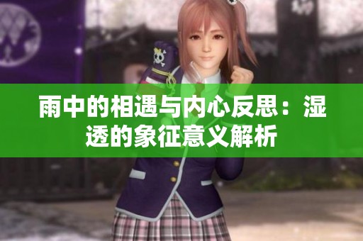 雨中的相遇與內心反思：濕透的象征意義解析