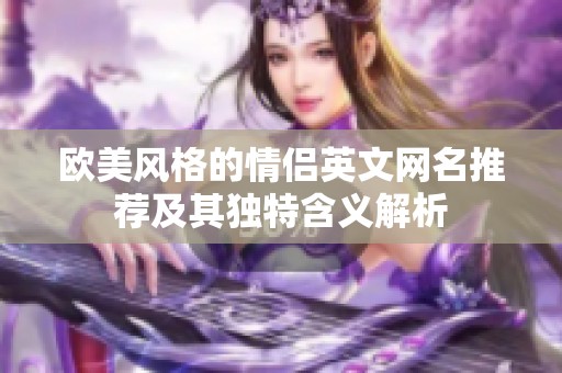 歐美風格的情侶英文網名推薦及其獨特含義解析