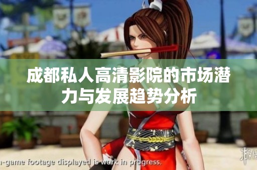 成都私人高清影院的市場潛力與發展趨勢分析