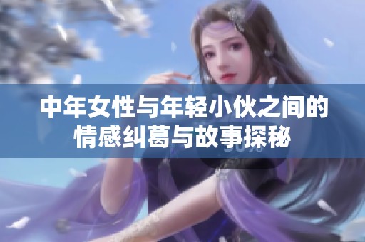 中年女性與年輕小伙之間的情感糾葛與故事探秘