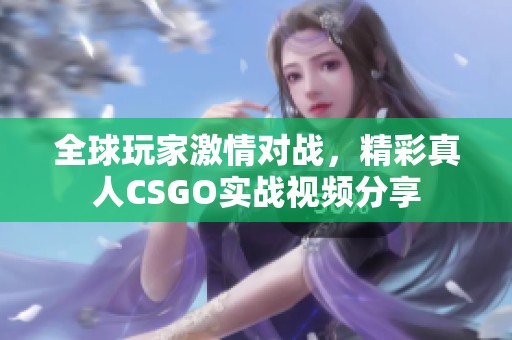 全球玩家激情對戰，精彩真人CSGO實戰視頻分享