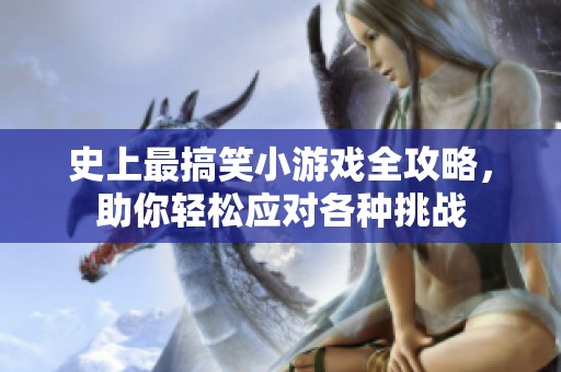史上最搞笑小游戲全攻略，助你輕松應(yīng)對各種挑戰(zhàn)