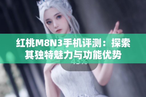 紅桃M8N3手機評測：探索其獨特魅力與功能優勢