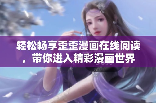 輕松暢享歪歪漫畫(huà)在線閱讀，帶你進(jìn)入精彩漫畫(huà)世界