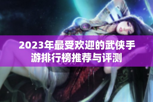2023年最受歡迎的武俠手游排行榜推薦與評(píng)測