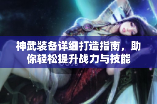 神武裝備詳細打造指南，助你輕松提升戰力與技能