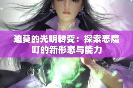 迪莫的光明轉變：探索惡魔叮的新形態與能力
