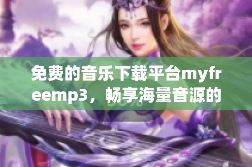 免費(fèi)的音樂(lè)下載平臺(tái)myfreemp3，暢享海量音源的最佳選擇
