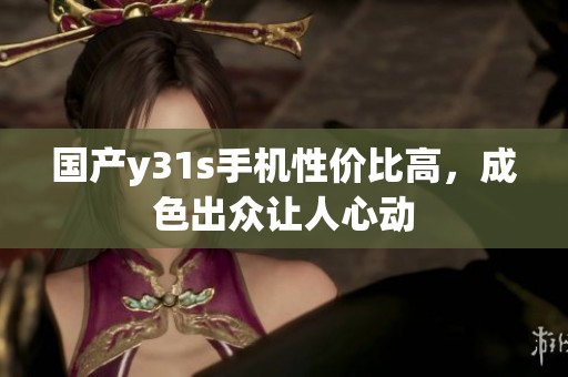 國產y31s手機性價比高，成色出眾讓人心動