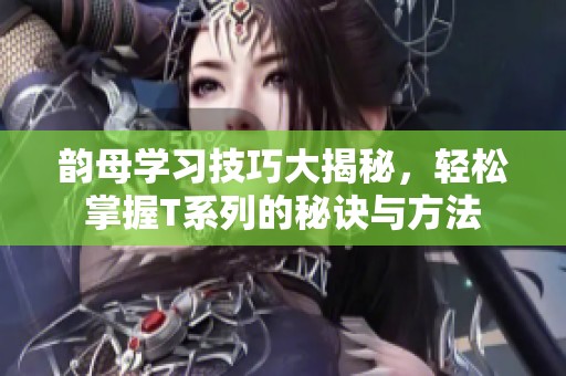 韻母學習技巧大揭秘，輕松掌握T系列的秘訣與方法