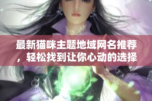 最新貓咪主題地域網名推薦，輕松找到讓你心動的選擇！