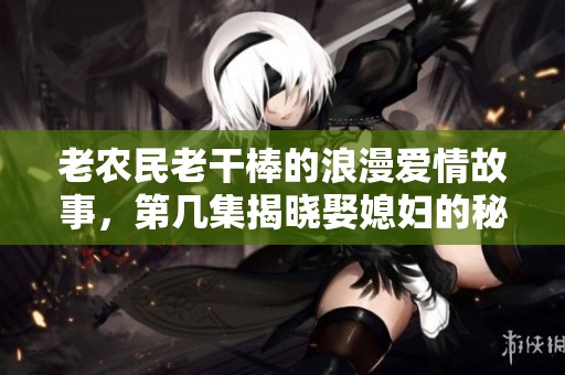 老農民老干棒的浪漫愛情故事，第幾集揭曉娶媳婦的秘密
