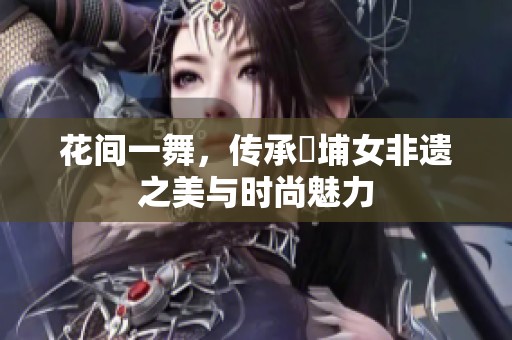 花間一舞，傳承蟳埔女非遺之美與時尚魅力