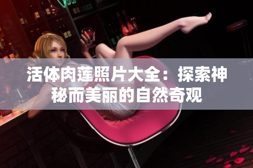 活體肉蓮照片大全：探索神秘而美麗的自然奇觀