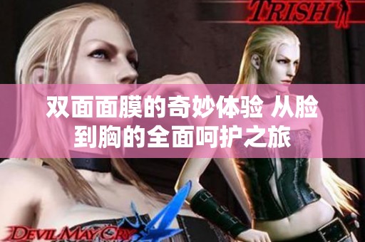 雙面面膜的奇妙體驗 從臉到胸的全面呵護之旅