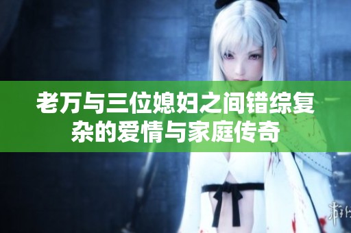 老萬與三位媳婦之間錯綜復雜的愛情與家庭傳奇