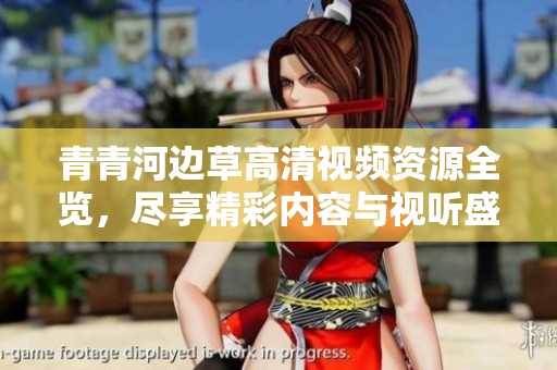 青青河邊草高清視頻資源全覽，盡享精彩內容與視聽盛宴