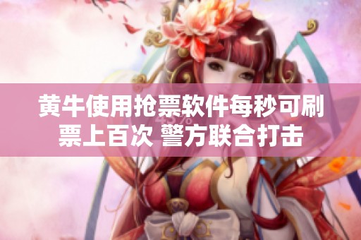 黃牛使用搶票軟件每秒可刷票上百次 警方聯合打擊