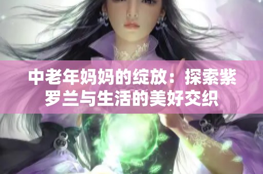 中老年媽媽的綻放：探索紫羅蘭與生活的美好交織