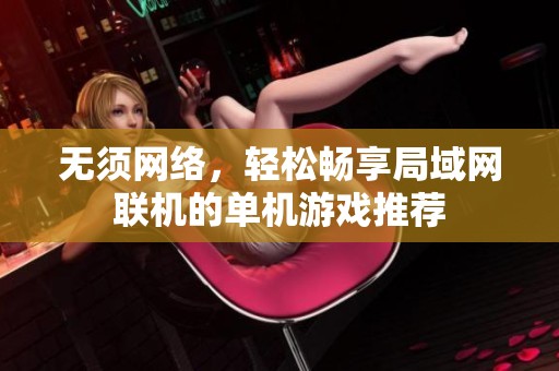 無須網(wǎng)絡，輕松暢享局域網(wǎng)聯(lián)機的單機游戲推薦