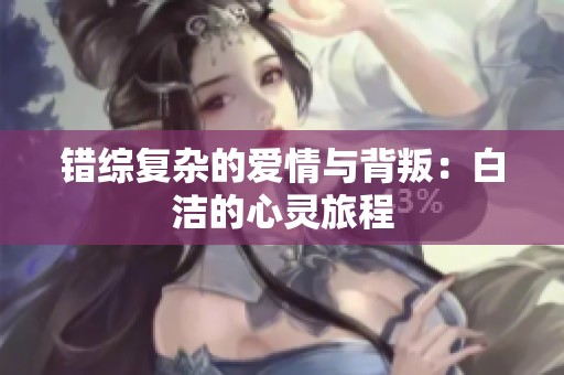 錯綜復雜的愛情與背叛：白潔的心靈旅程