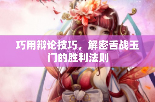 巧用辯論技巧，解密舌戰玉門的勝利法則