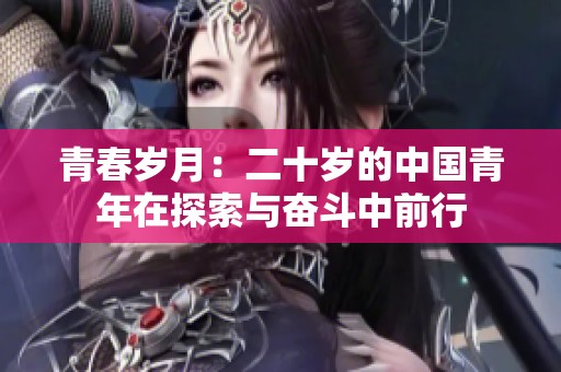 青春歲月：二十歲的中國青年在探索與奮斗中前行