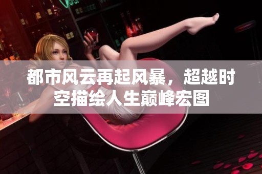 都市風云再起風暴，超越時空描繪人生巔峰宏圖