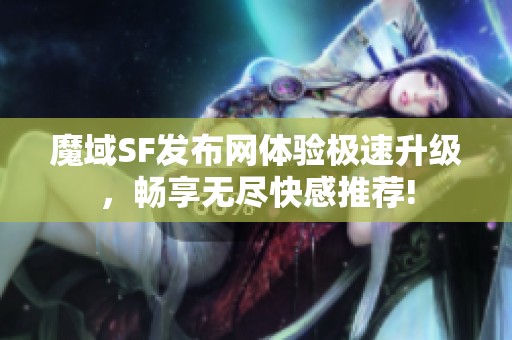 魔域SF發布網體驗極速升級，暢享無盡快感推薦!