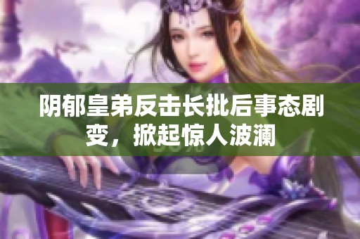 陰郁皇弟反擊長批后事態劇變，掀起驚人波瀾