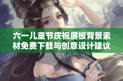 六一兒童節慶祝展板背景素材免費下載與創意設計建議
