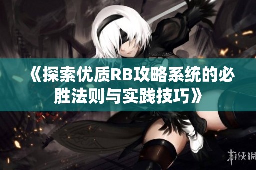 《探索優(yōu)質(zhì)RB攻略系統(tǒng)的必勝法則與實(shí)踐技巧》
