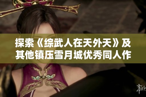 探索《綜武人在天外天》及其他鎮壓雪月城優秀同人作品推薦