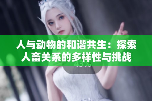 人與動物的和諧共生：探索人畜關系的多樣性與挑戰