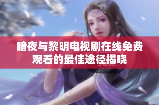 暗夜與黎明電視劇在線免費觀看的最佳途徑揭曉