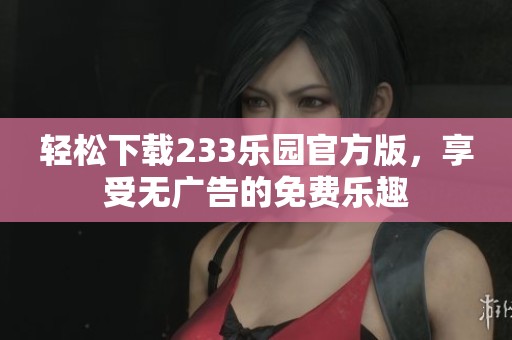 輕松下載233樂園官方版，享受無廣告的免費樂趣