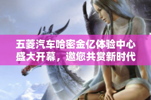 五菱汽車哈密金億體驗中心盛大開幕，邀您共賞新時代汽車魅力