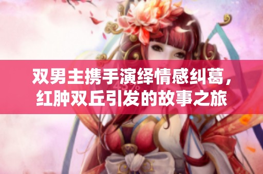 雙男主攜手演繹情感糾葛，紅腫雙丘引發的故事之旅