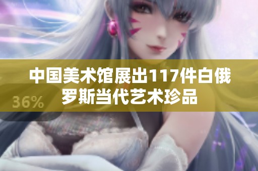 中國美術館展出117件白俄羅斯當代藝術珍品