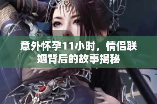 意外懷孕11小時(shí)，情侶聯(lián)姻背后的故事揭秘