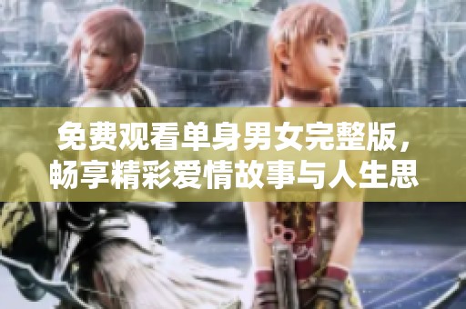 免費觀看單身男女完整版，暢享精彩愛情故事與人生思考