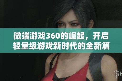 微端游戲360的崛起，開啟輕量級游戲新時代的全新篇章