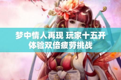 夢中情人再現 玩家十五開體驗雙倍疲勞挑戰