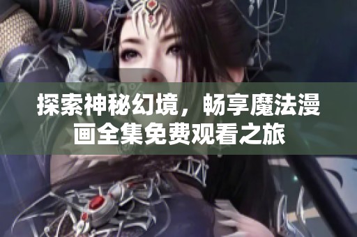 探索神秘幻境，暢享魔法漫畫(huà)全集免費(fèi)觀看之旅