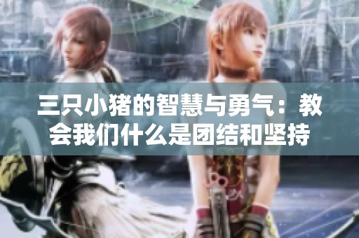 三只小豬的智慧與勇氣：教會我們什么是團(tuán)結(jié)和堅持