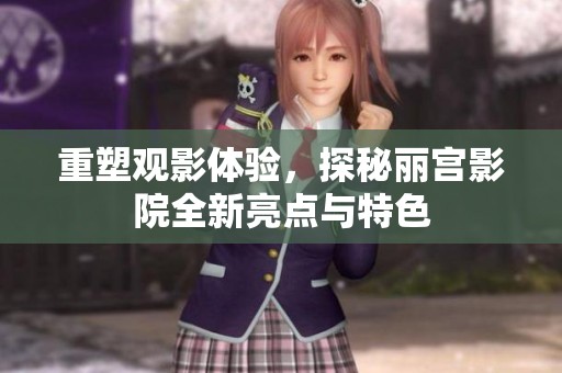 重塑觀影體驗，探秘麗宮影院全新亮點與特色