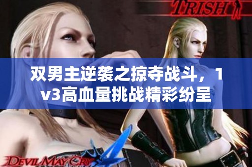雙男主逆襲之掠奪戰斗，1v3高血量挑戰精彩紛呈