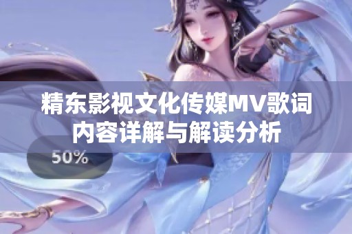 精東影視文化傳媒MV歌詞內容詳解與解讀分析