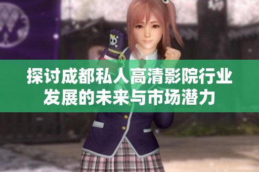探討成都私人高清影院行業發展的未來與市場潛力