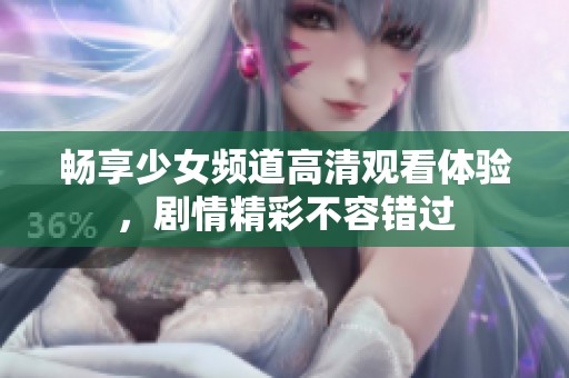 暢享少女頻道高清觀看體驗，劇情精彩不容錯過